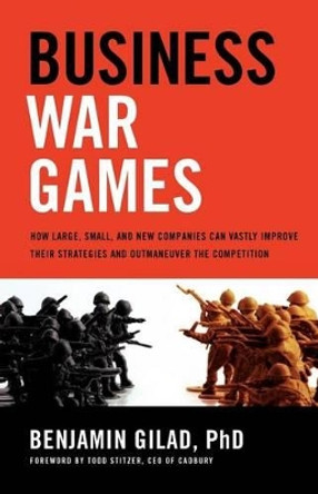 Business War Games: How Large, Small, and New Companies Can Vastly Improve Their Strategies and Outmaneuver the Competition by Benjamin Gilad 9781601632814