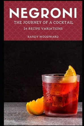 Negroni The Journey of a Cocktail by Randy Woodward 9798590069569