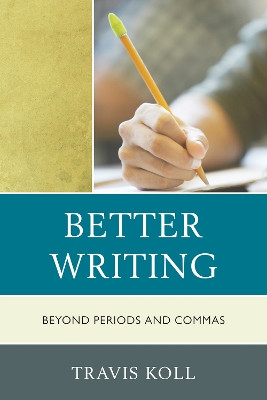 Better Writing: Beyond Periods and Commas by Travis J. Koll 9781610485876