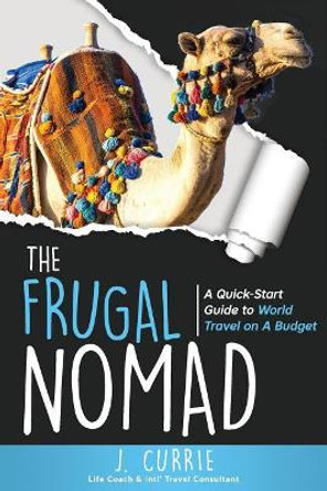 The Frugal Nomad: A Quick-Start Guide to World Travel on a Budget by J Currie 9781732180505