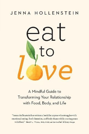 Eat to Love: A Mindful Guide to Transforming Your Relationship with Food, Body, and Life by Jenna Hollenstein 9781732277632