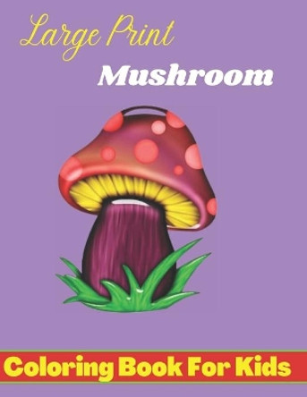 large prints mushroom coloring book for kids: Easy Mushroom Coloring Book For Stress Relief And Relaxation, Fungi Coloring Book For Kids, Toddlers, Teens Anti-Stress. by Nijum Books 9798423283506