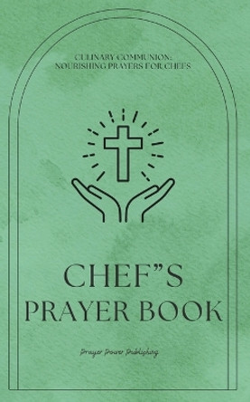 Chef's Prayer Book: Culinary Communion: Nourishing Prayers for Christian Chefs Offering Encouragement And Strength On Their Culinary Journey - A Small Gift For Chef's That Will Have A Huge Impact by Prayer Power Publishing 9798878416306