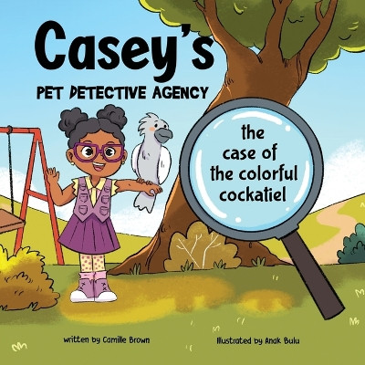 Casey's Pet Detective Agency: The Case of the Colorful Cockatiel by Camille Brown 9798891420007