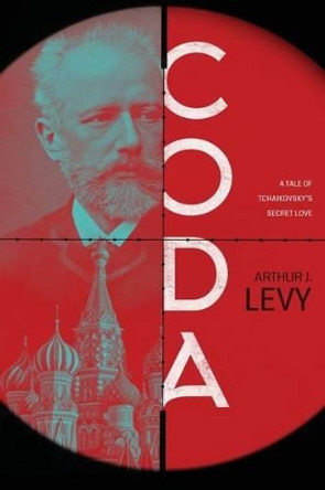 Coda: A Tale of Tchaikovsky's Secret Love by Arthur J Levy 9781633933033