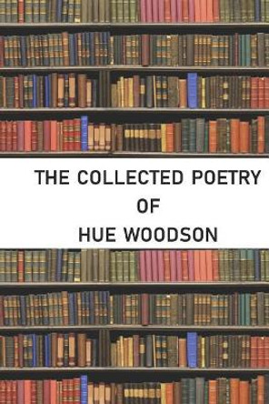 The Collected Poetry of Hue Woodson by Hue Woodson 9781723851667
