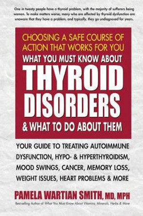 What You Must Know About Thyroid Disorders & What to Do About Them by Pamela Wartian Smith 9780757004247