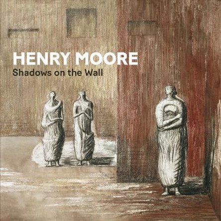 Henry Moore: Shadows on the Wall by Penelope Curtis 9781913645663