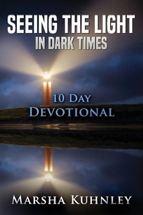 Seeing The Light In Dark Times: 10 Day Devotional by Marsha Kuhnley 9781947328389
