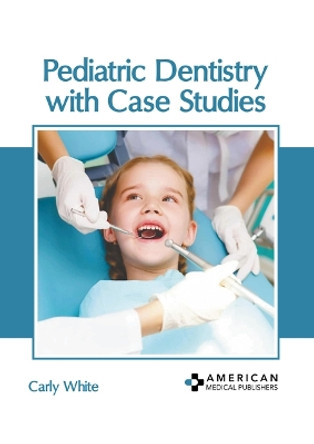 Pediatric Dentistry with Case Studies by Carly White 9798887406527