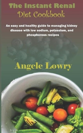 The Instant Renal Diet Cookbook: An easy and healthy guide to managing kidney disease with low sodium, potassium, and phosphorous recipes by Angele Lowry 9798735786702