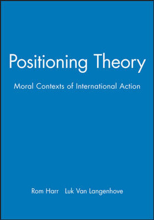 Positioning Theory: Moral Contexts of International Action by Rom Harre