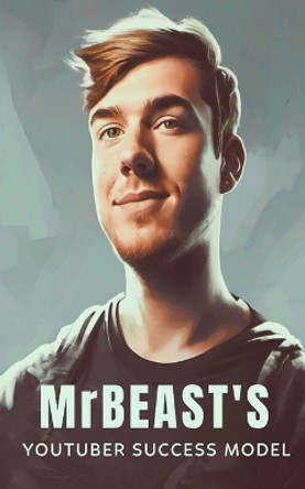 MrBeast and The YouTuber Success Model: Strategies, Creativity, and Insights for becoming a Successful YouTube Influencer by Southerland Publishing 9798874462512