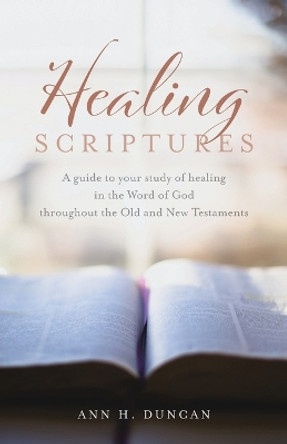 Healing Scriptures: A guide to your study of healing in the Word of God throughout the Old and New Testaments by Ann H Duncan 9798887382128