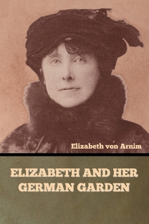 Elizabeth and Her German Garden by Elizabeth Von Arnim 9798889422181