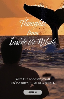 Thoughts from Inside the Whale: Why the Book of Jonah isn't about Jonah or a Whale by Susie G 9798890413611