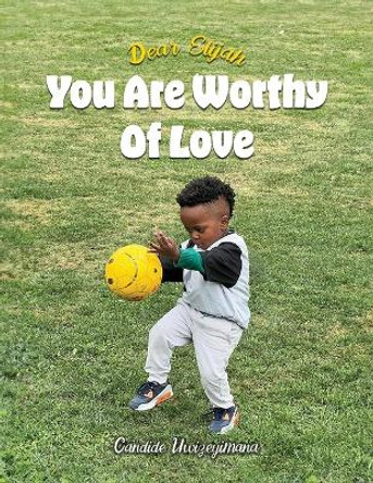 Dear Elijah, You Are Worthy Of Love by Candide Uwizeyimana 9798893240603
