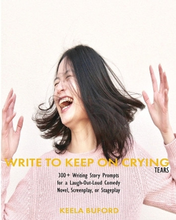 Write to Keep On Crying (TEARS!): 300-Plus Writing Story Prompts for a Laugh-Out-Loud Comedy Novel, Screenplay, or Stageplay by Hakeela Buford 9798985211467