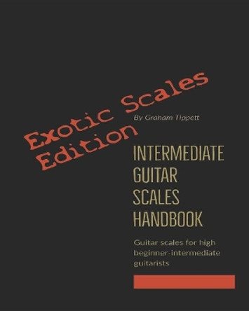 Intermediate Guitar Scales Handbook: Exotic Scales Edition by Graham Tippett 9798642904763
