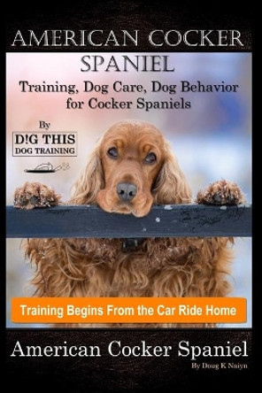 American Cocker Spaniel Training, Dog Care, Dog Behavior, for Cocker Spaniels By D!G THIS DOG Training, Training Begins From the Car Ride Home, American Cocker Spaniel by Doug K Naiyn 9798646460845
