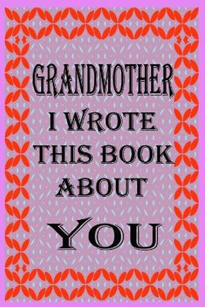 Grandmother I Wrote This Book about You: Fill In The Blank Book With Prompts About What you Love About Grandmother, Perfect Gift for Grandmother on Mother's Day, Birthday, Christmas From Kids. by Dad's Care Publishing 9798649357494