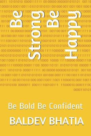 Be Strong Be Happy: Be Bold Be Confident by Baldev Bhatia 9798628544136