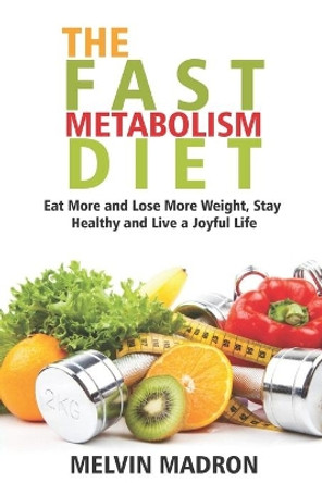 The Fast Metabolism Diet: Eat More and Lose More Weight, Stay Healthy and Live a Joyful Life by Melvin Madron 9798617157132