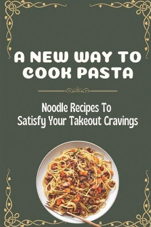 A New Way To Cook Pasta: Noodle Recipes To Satisfy Your Takeout Cravings: Noodles Homemade Recipe by Pedro Tscrious 9798475380048