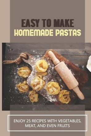 Easy To Make Homemade Pastas: Enjoy 25 Recipes With Vegetables, Meat, And Even Fruits: Pasta Recipe With Vegetables by Benny Zarillo 9798529721254