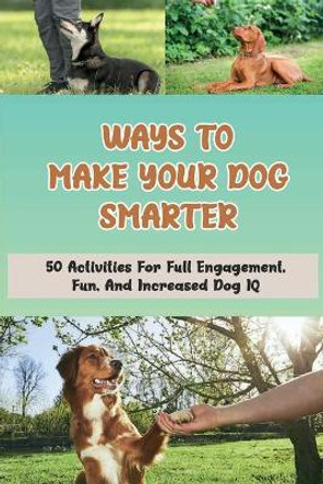 Ways To Make Your Dog Smarter: 50 Activities For Full Engagement, Fun, And Increased Dog IQ: How Can I Make My Dog More Intelligent by Josef Kahanek 9798548905031