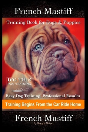 French Mastiff Training Book for Dogs & Puppies By D!G THIS DOG Training, Easy Dog Training, Professional Results, Training Begins from the Car Ride Home, French Mastiff by Doug K Naiyn 9798552398331