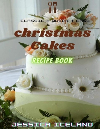 Christmas cakes recipe book: Desserts and including Cake, Cookies, Bread, Cupcakes for...easy making by Jessica Iceland 9798555642158