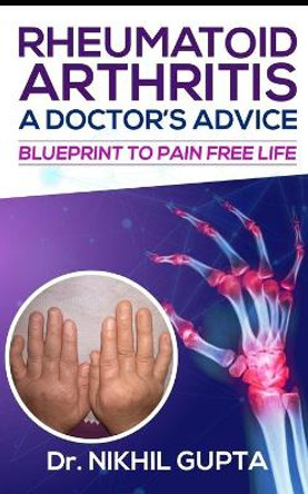 RHEUMATOID ARTHRITIS - A DOCTOR's ADVICE: Blueprint to Pain Free Life by Nikhil Gupta 9798561098987