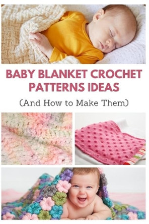 Baby Blanket Crochet Patterns Ideas: And How to Make Them by April Teague 9798572239959