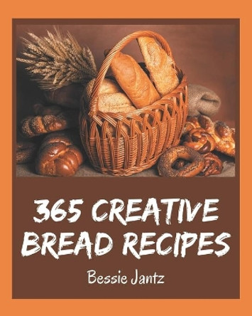 365 Creative Bread Recipes: Keep Calm and Try Bread Cookbook by Bessie Jantz 9798577986704
