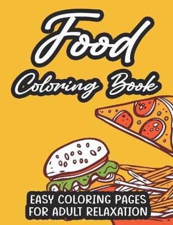 Food Coloring Book Easy Coloring Pages For Adult Relaxation: Calming Food Illustrations And Designs To Color For Stress Relief, Tasty Coloring Pages For Adults by Jennifer Lee 9798575670193