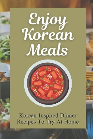 Enjoy Korean Meals: Korean-Inspired Dinner Recipes To Try At Home: Dishes Made With Kimchi by Candelaria Alson 9798463849298