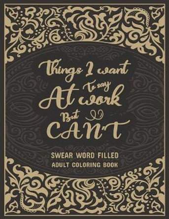 Things I Want To Say At Work But Can't: Swear Word Filled Adult Coloring Book: Stress Relief And Swear Word Gag Gift Idea For Coworker, Work Bestie, Colleague, Christmas, Leaving, Office Farewell and Birthdays. by Creative Dola 9798595243681