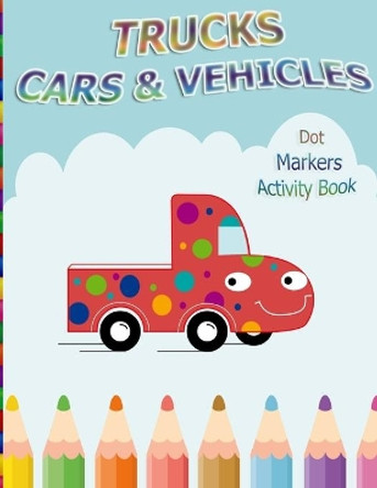 Dot Markers Activity Book: Trucks, Cars and Vehicles: BIG DOTS Do A Dot Page a day Dot Coloring Books For Toddlers Creative Activity Book for Kids Ages 2-4, 3-5, Baby, Toddler, Preschool, Kindergarten. by Open Color Publishing 9798597993188