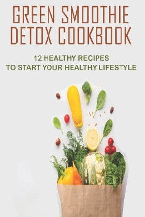 Green Smoothie Detox Cookbook_ 12 Healthy Recipes To Start Your Healthy Lifestyle: Green Smoothie Cookbook by Josef Ricaud 9798581297391