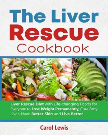 The Liver Rescue Cookbook: Liver Rescue Diet with Life-changing Foods for Everyone to Lose Weight Permanently, Cure Fatty Liver, Have Better Skin and Live Better by Alex Smith 9798584596477