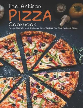 The Artisan Pizza Cookbook: Baking Secrets and Delicious Easy Recipes for the Perfect Pizza by Jaime Heckman 9798586833556