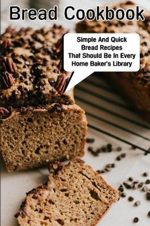 Bread Cookbook Simple And Quick Bread Recipes That Should Be In Every Home Baker'S Library: Bread Cookbook by Henriette Wineman 9798592114076