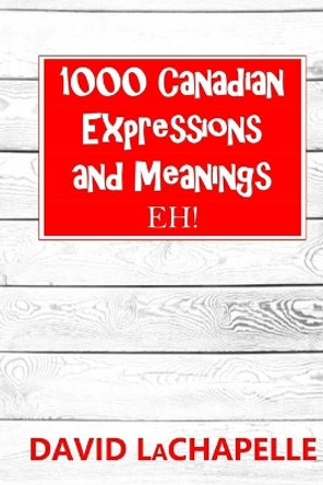 1000 Canadian Expressions and Meanings: Eh! by David LaChapelle 9798610993454