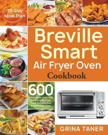 Breville Smart Air Fryer Oven Cookbook: 600 Affordable, Easy and Delicious Air Fryer Oven Recipes that Anyone Can Cook (30-Day Meal Plan) by Grina Taner 9798624035447