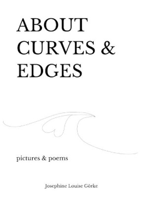 about curves & edges: pictures & poems by Josephine Louise Görke 9798628758717