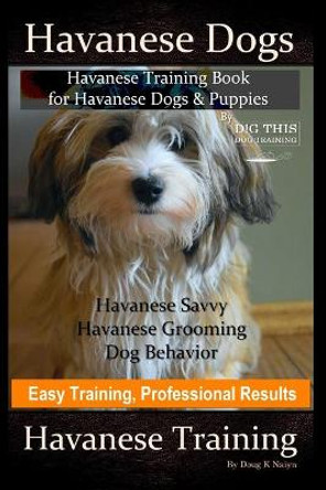 Havanese Dogs, Havanese Training Book for Havanese Dogs &Puppies, By DiG TH!S DOG Training, Havanese Savvy, Havanese Grooming, Dog Behavior, Easy Training, Professional Results, Havanese Training by Doug K Naiyn 9798630359971