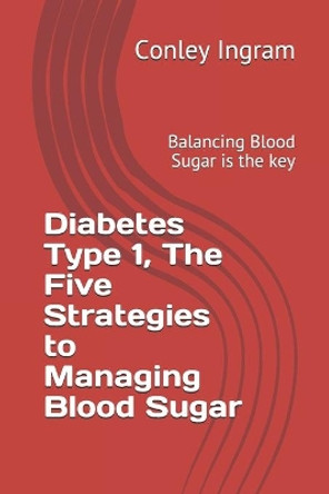 Diabetes Type 1, The Five Strategies to Managing Blood Sugar: Balancing Blood Sugar is the key by Conley Ingram 9798635673478