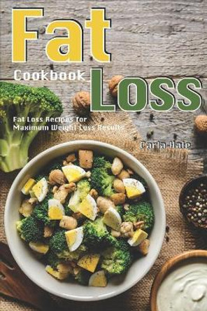 Fat Loss Cookbook: Fat Loss Recipes for Maximum Weight Loss Results by Carla Hale 9781795037969