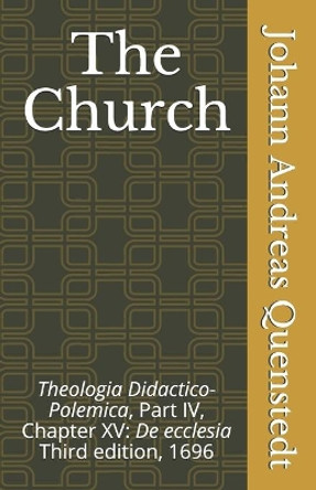 The Church: Theologia Didactico-Polemica Part IV, Chapter XV: De ecclesia by Luther Poellot 9781891469381